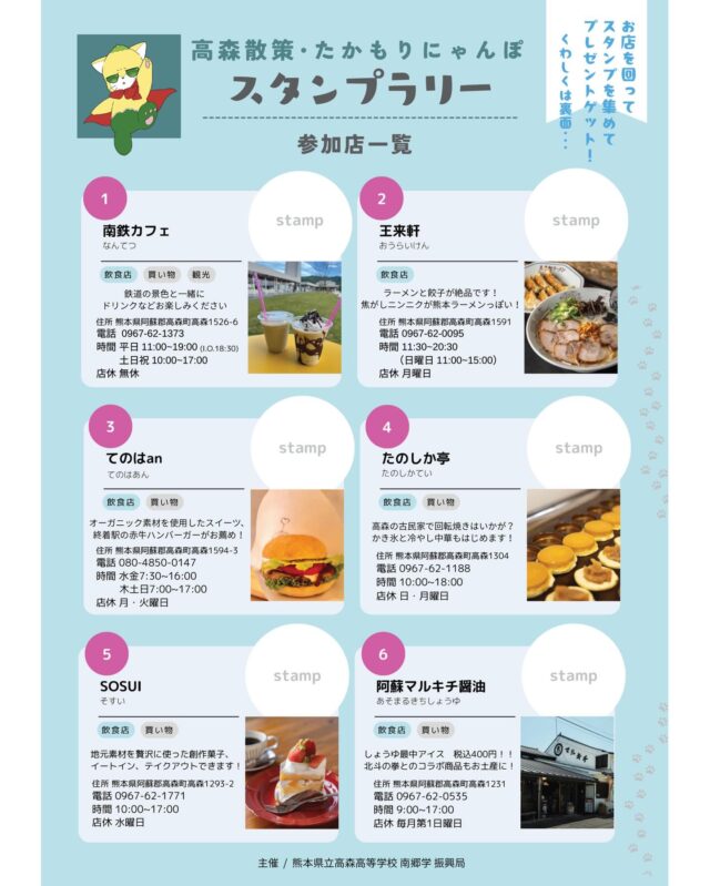 🚶‍♂️高森散策・たかもりにゃんぽスタンプラリー🚶‍♀️

高森高校生が企画したスタンプラリーが始まりました！

【スタンプラリー参加・応募方法】
①対象のお店で飲食・商品を購入するとスタンプがもらえます。
②スタンプが5つたまると高森高校オリジナルのクリアファイルがもらえます（先着100名様）。
③スタンプコンプリートで参加店の商品券（1,000円分）が抽選で当たります（各店1名・計6名様）。
④スタンプが5つまたはすべてたまったら、散策マップ⑧の高森観光推進機構へお越しください。
クリアファイルのお渡し、商品券抽選の応募ができます。

ぜひ参加してクリアファイルと商品券をゲットしてください✨