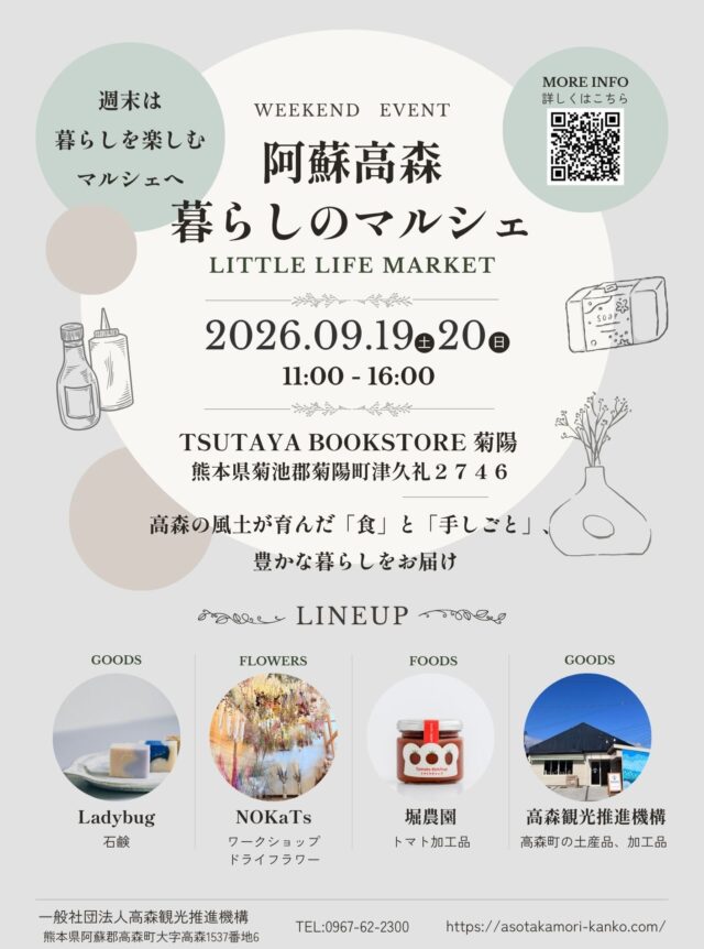 【イベント開催のお知らせ】
✨ 阿蘇高森 暮らしのマルシェ ✨

このたび発生した「令和8年熊本地震」により被災された皆様に、心よりお見舞い申し上げます。皆様の安全と、一日も早い復旧・復興を深くお祈り申し上げます。

阿蘇南外輪山の雄大な自然に囲まれた高森町から、こだわりの「食」と「手しごと」を携えて、TSUTAYA BOOKSTORE 菊陽店にてマルシェを開催します！ 

 阿蘇高森の豊かな風土が育んだ恵みや、地域の温もりが詰まった手しごと品を通して、阿蘇から熊本全体へ元気を届けたいという想いを込めてお届けします。 週末のお出かけに、ぜひご家族やご友人と遊びにいらしてくださいね♪

🗓 日時
2026年9月19日（土）・20日（日）
11:00 ～ 16:00 
 📍 場所
TSUTAYA BOOKSTORE 菊陽
（熊本県菊池郡菊陽町津久礼2746） 

🌿 出店LINEUP
 🧼 Ladybug
 幼かった我が子のために、ゆっくりのんびりじっくりと作った石鹸。20年前にLadybug誕生から変わらないこと。それは、「我が子に安心して使わせられるもの」という基準。毎日使うものだから、使い続けられるものを作り続けています。

💐 NOKaTs
 高森町野尻地区で、規格外の生花を活用した色鮮やかな「阿蘇ドライフラワー」の生産・販売やワークショップを展開。地域資源を活かした持続可能なモノづくりで、地域の活性化に取り組みます。

🍅堀農園 
高森の清らかな水と澄んだ空気で育ったトマトを使った、こだわりの美味しい無添加のトマトジュースやフレッシュトマトを販売します！

 ⛰一般社団法人高森観光推進機構 
高森町の美味しい土産品・加工品販売＆最新のおでかけ・観光PRブースです！

 高森町の「いいもの」と「笑顔」を取り揃えて、皆様のお越しを心よりお待ちしております！